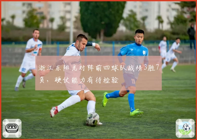 浙江东阳光对阵前四球队战绩3胜7负，硬仗能力有待检验