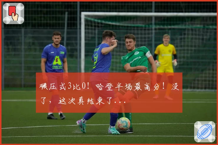 碾压式3比0!哈登半场最高分!没了,这次真结束了...