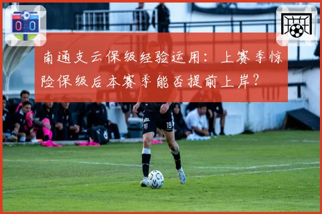 南通支云保级经验运用:上赛季惊险保级后本赛季能否提前上岸?