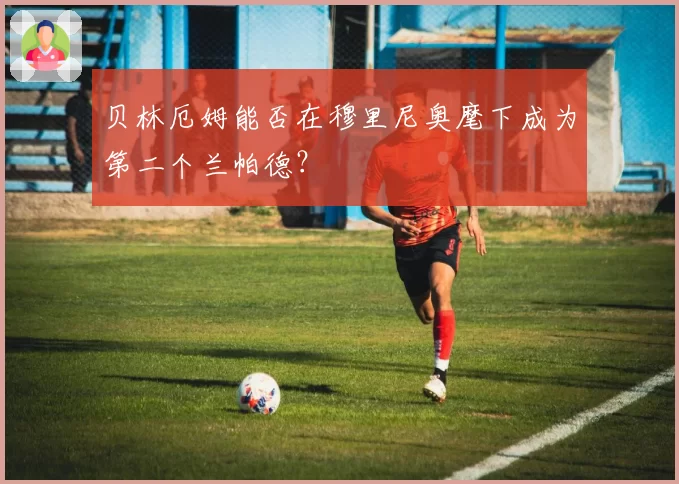 贝林厄姆能否在穆里尼奥麾下成为第二个兰帕德？