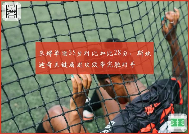 朱婷单场35分对比加比28分，斯坎迪奇关键局进攻效率完胜对手