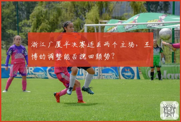 浙江广厦半决赛连丢两个主场，王博的调整能否挽回颓势？
