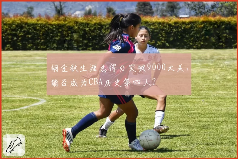胡金秋生涯总得分突破9000大关，能否成为CBA历史第四人？
