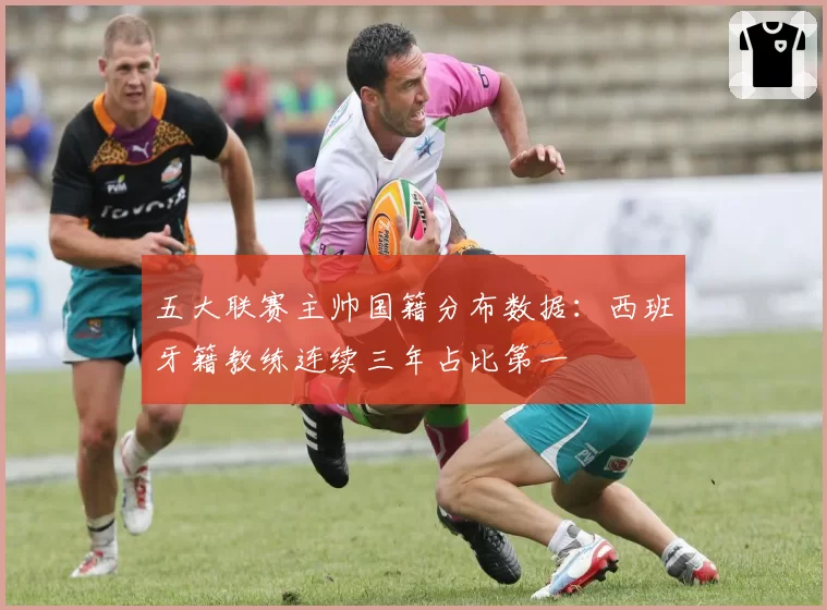 五大联赛主帅国籍分布数据:西班牙籍教练连续三年占比第一