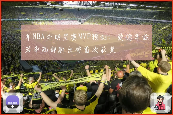 年NBA全明星赛MVP预测：爱德华兹若率西部胜出将首次获奖