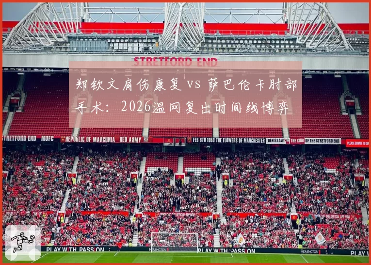 郑钦文肩伤康复 vs 萨巴伦卡肘部手术:2026温网复出时间线博弈