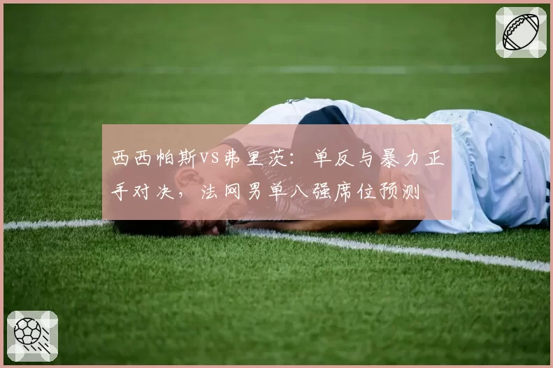 西西帕斯vs弗里茨：单反与暴力正手对决，法网男单八强席位预测