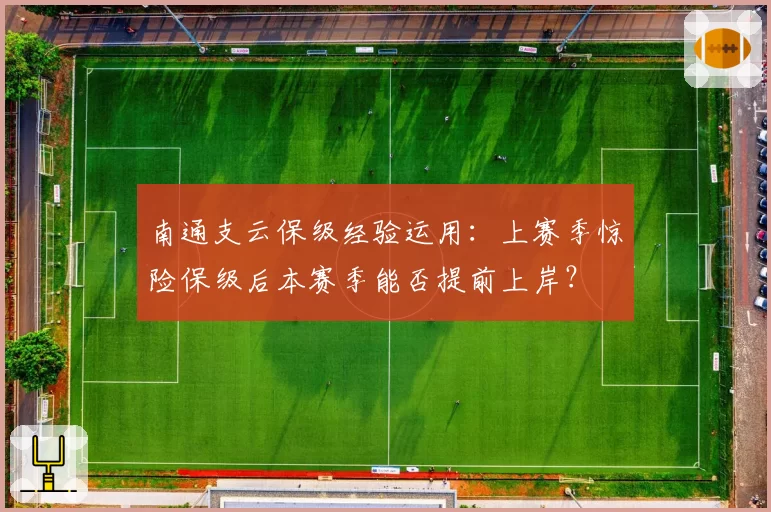 南通支云保级经验运用：上赛季惊险保级后本赛季能否提前上岸？