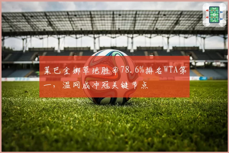 莱巴金娜草地胜率78.6%排名WTA第一,温网成冲冠关键节点