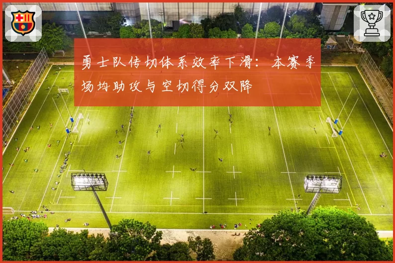 勇士队传切体系效率下滑：本赛季场均助攻与空切得分双降